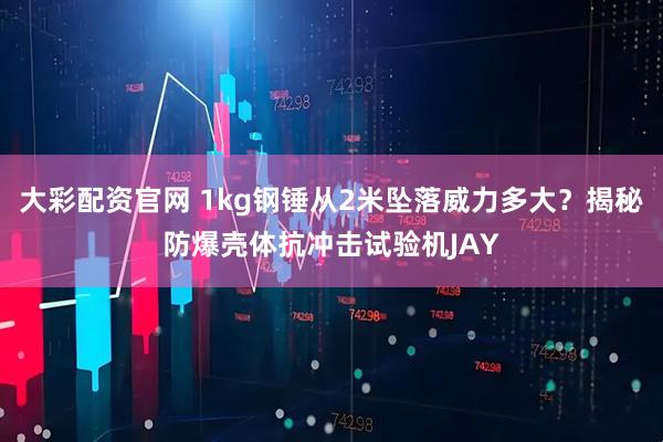 大彩配资官网 1kg钢锤从2米坠落威力多大？揭秘防爆壳体抗冲击试验机JAY