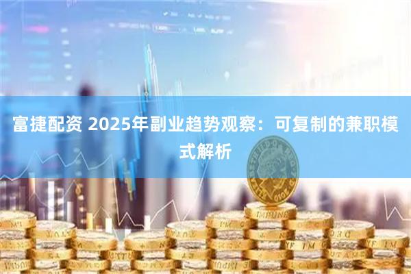 富捷配资 2025年副业趋势观察：可复制的兼职模式解析