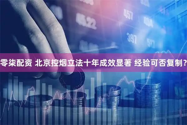 零柒配资 北京控烟立法十年成效显著 经验可否复制？