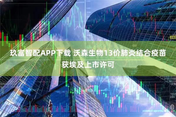 玖富智配APP下载 沃森生物13价肺炎结合疫苗获埃及上市许可