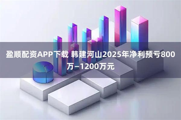 盈顺配资APP下载 韩建河山2025年净利预亏800万—1200万元