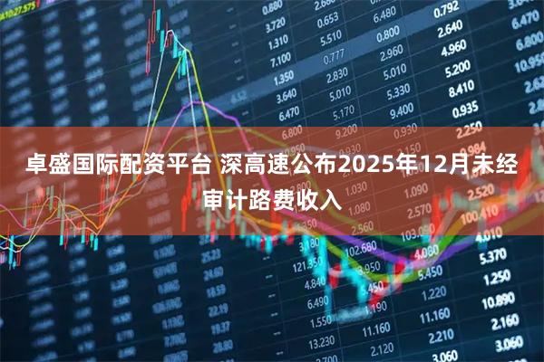 卓盛国际配资平台 深高速公布2025年12月未经审计路费收入