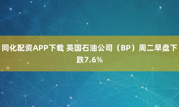 同化配资APP下载 英国石油公司（BP）周二早盘下跌7.6%